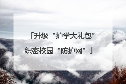 升级“护学大礼包”织密校园“防护网”