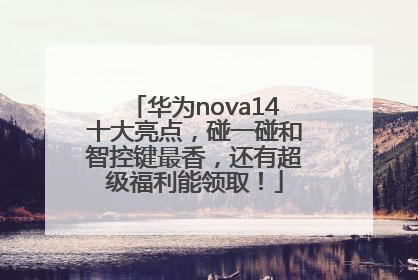 华为nova14十大亮点，碰一碰和智控键最香，还有超级福利能领取！