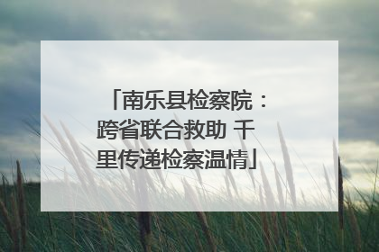 南乐县检察院：跨省联合救助 千里传递检察温情