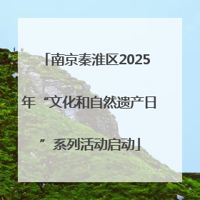 南京秦淮区2025年“文化和自然遗产日”系列活动启动