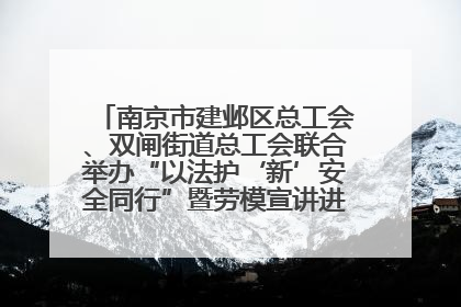 南京市建邺区总工会、双闸街道总工会联合举办“以法护‘新’安全同行”暨劳模宣讲进工地服务活动