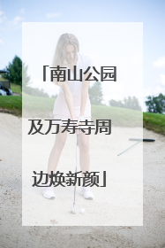 南山公园及万寿寺周边焕新颜