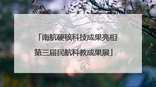 南航硬核科技成果亮相第三届民航科教成果展