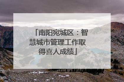 南阳宛城区：智慧城市管理工作取得喜人成绩
