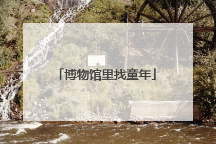 博物馆里找童年