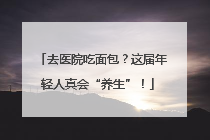 去医院吃面包？这届年轻人真会“养生”！