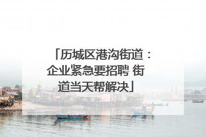 历城区港沟街道：企业紧急要招聘 街道当天帮解决