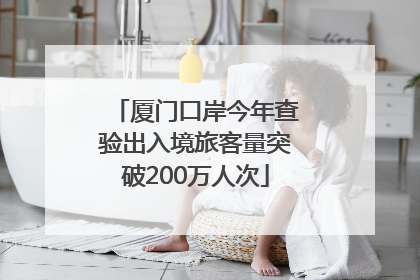 厦门口岸今年查验出入境旅客量突破200万人次