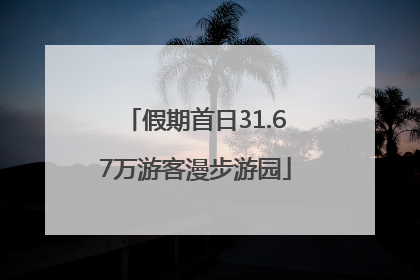 假期首日31.67万游客漫步游园