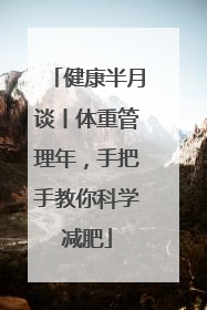 健康半月谈丨体重管理年，手把手教你科学减肥