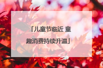 儿童节临近 童趣消费持续升温