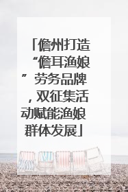儋州打造“儋耳渔娘”劳务品牌，双征集活动赋能渔娘群体发展