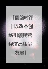 儒韵时评丨以改革创新引领民营经济高质量发展