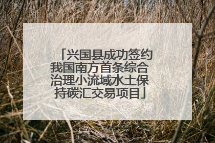 兴国县成功签约我国南方首条综合治理小流域水土保持碳汇交易项目