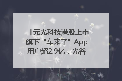元光科技港股上市 旗下“车来了”App用户超2.9亿，光谷上市公司增至69家