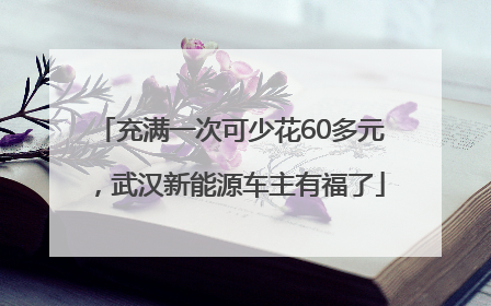 充满一次可少花60多元，武汉新能源车主有福了