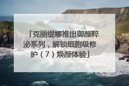 克丽缇娜推出御颜粹泌系列，解锁细胞级修护（7）焕颜体验