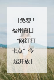 免费！福州夏日“网红打卡点”今起开放
