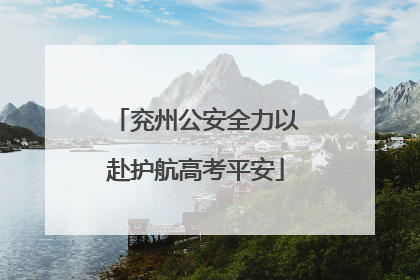 兖州公安全力以赴护航高考平安
