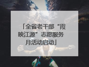 全省老干部“霞映江源”志愿服务月活动启动