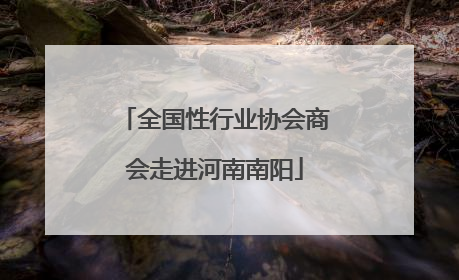 全国性行业协会商会走进河南南阳