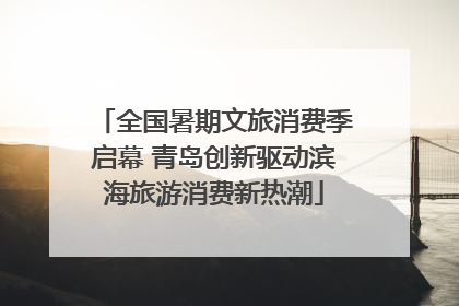 全国暑期文旅消费季启幕 青岛创新驱动滨海旅游消费新热潮