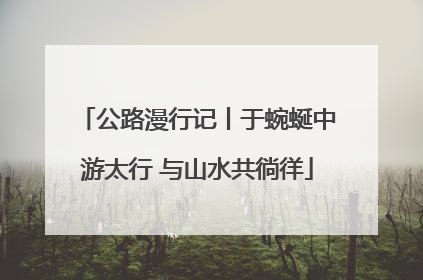 公路漫行记丨于蜿蜒中游太行 与山水共徜徉