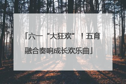 六一“大狂欢”！五育融合奏响成长欢乐曲