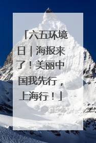 六五环境日｜海报来了！美丽中国我先行，上海行！