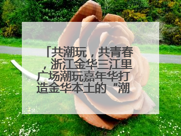 共潮玩，共青春，浙江金华三江里广场潮玩嘉年华打造金华本土的“潮玩”IP