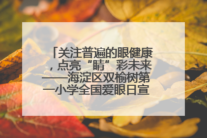 关注普遍的眼健康，点亮“睛”彩未来——海淀区双榆树第一小学全国爱眼日宣传教育活动