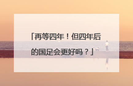 再等四年！但四年后的国足会更好吗？