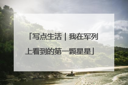 写点生活｜我在军列上看到的第一颗星星