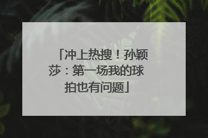 冲上热搜！孙颖莎：第一场我的球拍也有问题