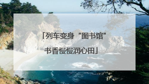 列车变身“图书馆” 书香慢慢润心田