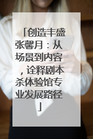 创造丰盛张馨月：从场景到内容，诠释剧本杀体验馆专业发展路径