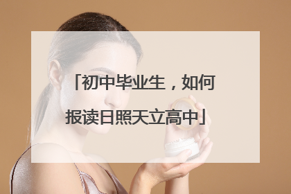 初中毕业生，如何报读日照天立高中