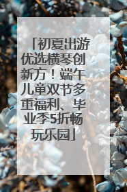 初夏出游优选横琴创新方！端午儿童双节多重福利、毕业季5折畅玩乐园