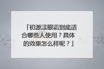初源漾眼霜到底适合哪些人使用？具体的效果怎么样呢？