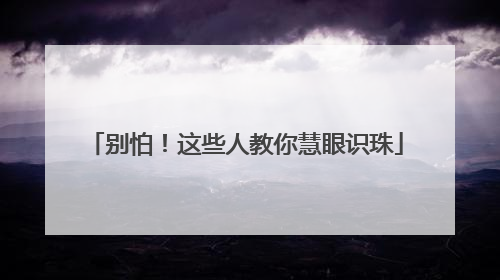 别怕！这些人教你慧眼识珠