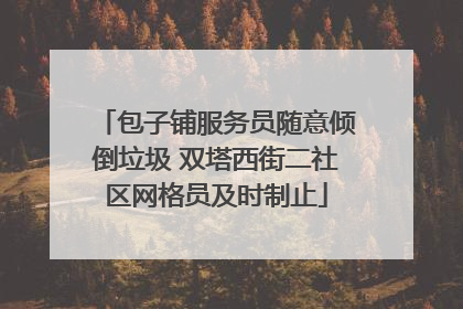 包子铺服务员随意倾倒垃圾 双塔西街二社区网格员及时制止