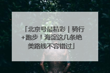 北京号最精彩｜骑行+跑步！海淀这几条绝美路线不容错过