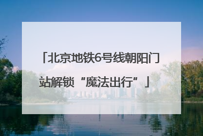 北京地铁6号线朝阳门站解锁“魔法出行”