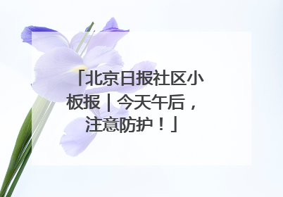 北京日报社区小板报｜今天午后，注意防护！