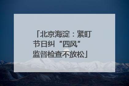 北京海淀：紧盯节日纠“四风” 监督检查不放松