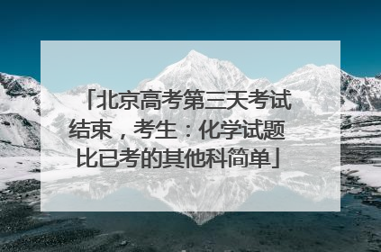北京高考第三天考试结束，考生：化学试题比已考的其他科简单