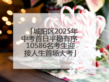 城阳区2025年中考首日平稳有序 10586名考生迎接人生首场大考