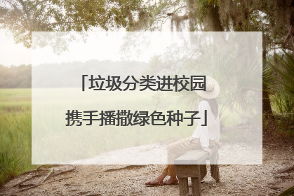 垃圾分类进校园 携手播撒绿色种子