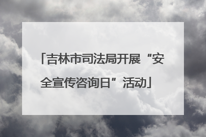吉林市司法局开展“安全宣传咨询日”活动
