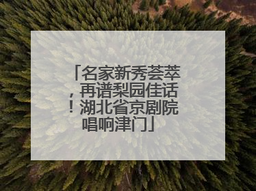 名家新秀荟萃，再谱梨园佳话！湖北省京剧院唱响津门